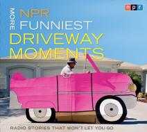 NPR More Funniest Driveway Moments: Radio Stories That Won't Let You Go di Npr edito da HighBridge Audio
