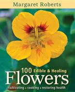 100 edible & healing flowers di Margaret Roberts edito da Struik Publishers (Pty) Ltd