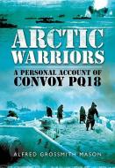 Arctic Warriors: A Personal Account of Convoy PQ18 di Mason Grossmith edito da Pen & Sword Books Ltd