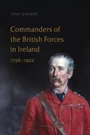 Commanders of the British Forces in Ireland, 1796-1922 di Tony Gaynor edito da FOUR COURTS PR