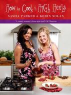 How to Cook in High Heels di Sasha Parker, Korin Nolan edito da ABSOLUTE PR