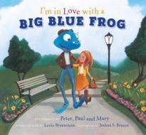 I'm in Love with a Big Blue Frog [With CD (Audio)] di Peter Yarrow, Mary Travers edito da IMAGINE PUB INC