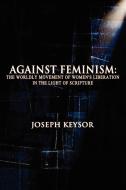 Against Feminism: The Worldly Movement of Women's Liberation in the Light of Scripture di Joseph Keysor edito da SUZETEO ENTERPRISES