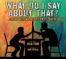 What Do I Say about That?: Coping with an Incarcerated Parent di Julia Cook edito da NATL CTR FOR YOUTH ISSUES