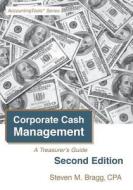 Corporate Cash Management: Second Edition: A Treasurer's Guide di Steven M. Bragg edito da Accounting Tools