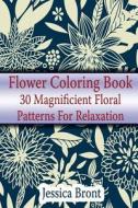Flower Coloring Book: 30 Magnificient Floral Patterns for Relaxation: (Adult Coloring Pages, Adult Coloring) di Jessica Bront edito da Createspace Independent Publishing Platform