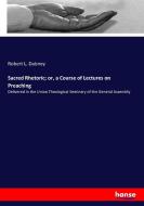 Sacred Rhetoric; or, a Course of Lectures on Preaching di Robert L. Dabney edito da hansebooks