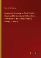 Descriptive Geometry, as Applied to the Drawing of Fortification and Stereotomy: For the Use of the Cadets of the U.S. Military Academy di Dennis Hart Mahan edito da Outlook Verlag