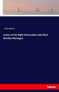 Letters of the Right Honourable Lady Mary Wortley Montague di Anonymus edito da hansebooks