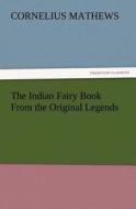 The Indian Fairy Book From the Original Legends di Cornelius Mathews edito da TREDITION CLASSICS