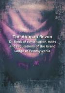 The Ahiman Rezon Or, Book Of Constitution, Rules And Regulations Of The Grand Lodge Of Pennsylvania di Freemasons Pennsylvania Grand Lodge edito da Book On Demand Ltd.