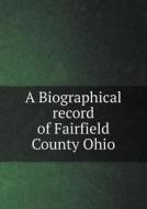 A Biographical Record Of Fairfield County Ohio di Co S J Clarke Publishing edito da Book On Demand Ltd.