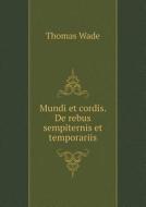 Mundi Et Cordis. De Rebus Sempiternis Et Temporariis di Thomas Wade edito da Book On Demand Ltd.
