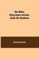 The Bible, King James version, Book 40; Matthew di Anonymous edito da Alpha Editions