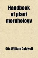 Handbook Of Plant Morphology; Being The Handbook Of Plant Dissection di Otis William Caldwell edito da General Books Llc
