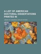 A List Of American Doctoral Dissertations Printed In di Library Of Congress Catalog Division edito da General Books Llc