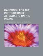 Handbook For The Instruction Of Attendants On The Insane di Royal Medico-Psychological Association edito da General Books Llc