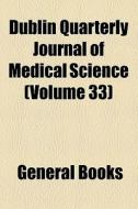 Dublin Quarterly Journal Of Medical Science (volume 33) di Unknown Author, Books Group edito da General Books Llc
