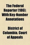 The Federal Reporter (186); With Key-number Annotations di Robert Desty, District Of Columbia Court of Appeals edito da General Books Llc