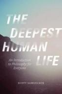 The Deepest Human Life: An Introduction to Philosophy for Everyone di Scott Samuelson edito da UNIV OF CHICAGO PR