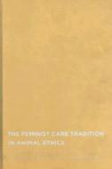 The Feminist Care Tradition in Animal Ethics - A Reader di Josephine Donovan edito da Columbia University Press