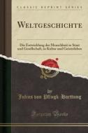 Weltgeschichte: Die Entwicklung Der Menschheit in Staat Und Gesellschaft, in Kultur Und Geistesleben (Classic Reprint) di Julius Von Pflugk-Harttung edito da Forgotten Books