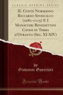 Il Conte Normanno Riccardo Siniscalco (1081-1115) E I Monasteri Benedettini Cavesi in Terra D'Otranto (SEC. XI-XIV) (Classic Reprint) di Giovanni Guerrieri edito da Forgotten Books
