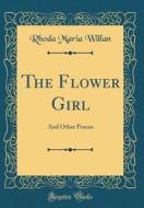 The Flower Girl: And Other Poems (Classic Reprint) di Rhoda Maria Willan edito da Forgotten Books