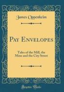 Pay Envelopes: Tales of the Mill, the Mine and the City Street (Classic Reprint) di James Oppenheim edito da Forgotten Books