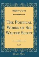 The Poetical Works of Sir Walter Scott, Vol. 8 (Classic Reprint) di Walter Scott edito da Forgotten Books