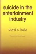 Suicide in the Entertainment Industry: An Encyclopedia of 840 Twentieth-Century Cases di David K. Frasier edito da McFarland & Company