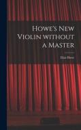 Howe's New Violin Without a Master di Elias Howe edito da LIGHTNING SOURCE INC