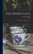Old World Lace: Or, A Guide For The Lace Lover di Clara M. Blum edito da LEGARE STREET PR