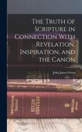 The Truth of Scripture in Connection With Revelation, Inspiration, and the Canon di John James Given edito da LEGARE STREET PR
