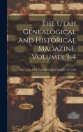 The Utah Genealogical And Historical Magazine, Volumes 3-4 edito da LEGARE STREET PR