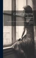 Gray Youth; the Story of a Very Modern Courtship and a Very Modern Marriage di Oliver Onions edito da LEGARE STREET PR