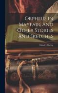 Orpheus in Mayfair, And Other Stories And Sketches di Maurice Baring edito da LEGARE STREET PR