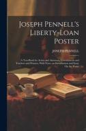 Joseph Pennell's Liberty-Loan Poster: A Text-Book for Artists and Amateurs, Governments and Teachers and Printers, With Notes, an Introduction and Ess di Joseph Pennell edito da LEGARE STREET PR