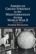American Grand Strategy in the Mediterranean during World War II di Andrew Buchanan edito da Cambridge University Press