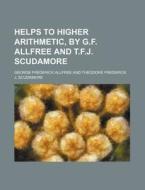 Helps to Higher Arithmetic, by G.F. Allfree and T.F.J. Scudamore di George Frederick Allfree edito da Rarebooksclub.com
