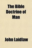 The Bible Doctrine Of Man di John Laidlaw edito da General Books