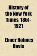 History Of The New York Times, 1851-1921 di Elmer Holmes Davis edito da General Books