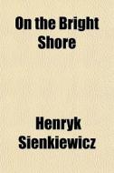 On The Bright Shore di Henryk Sienkiewicz edito da General Books