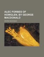 Alec Forbes Of Howglen, By George Macdon di George Macdonald edito da Rarebooksclub.com
