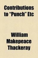 Contributions To Punch Etc di William Makepeace Thackeray edito da General Books