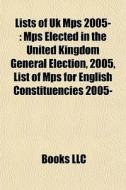 Lists Of Uk Mps 2005-: Mps Elected In Th di Books Llc edito da Books LLC