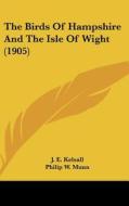 The Birds of Hampshire and the Isle of Wight (1905) di J. E. Kelsall, Philip W. Munn edito da Kessinger Publishing