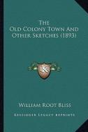 The Old Colony Town and Other Sketches (1893) the Old Colony Town and Other Sketches (1893) di William Root Bliss edito da Kessinger Publishing