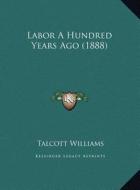 Labor a Hundred Years Ago (1888) di Talcott Williams edito da Kessinger Publishing