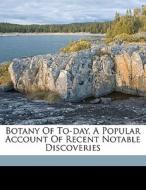 Botany Of To-day, A Popular Account Of Recent Notable Discoveries edito da Nabu Press